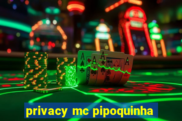 privacy mc pipoquinha